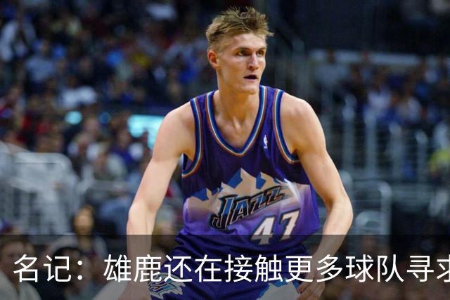 名记：雄鹿还在接触更多球队寻求更好报价 绿军&森林狼是潜在下家