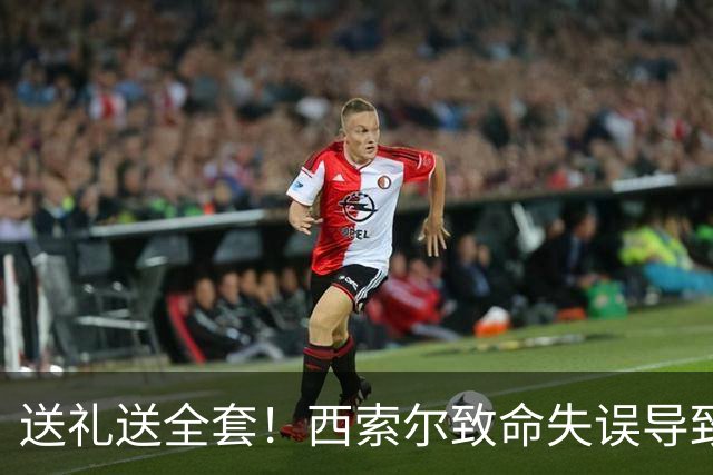 送礼送全套！西索尔致命失误导致南非丢球+染红离场